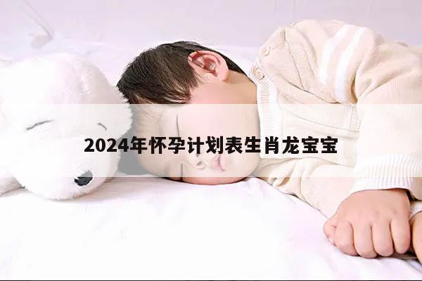 2024年怀孕计划表生肖龙宝宝